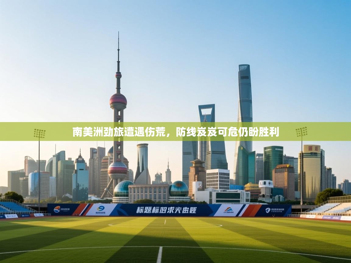 南美洲劲旅遭遇伤荒，防线岌岌可危仍盼胜利  第2张